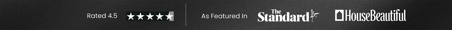 Rated 4.5 as Featured in The Standard and HouseBeautiful